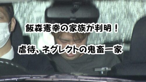 飯森憲幸の家族が判明！虐待、ネグレクトの鬼畜一家