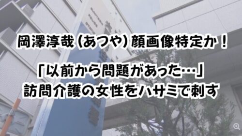 岡澤淳哉(あつや）顔画像特定か！「以前から問題があった…」訪問介護の女性をハサミで刺す