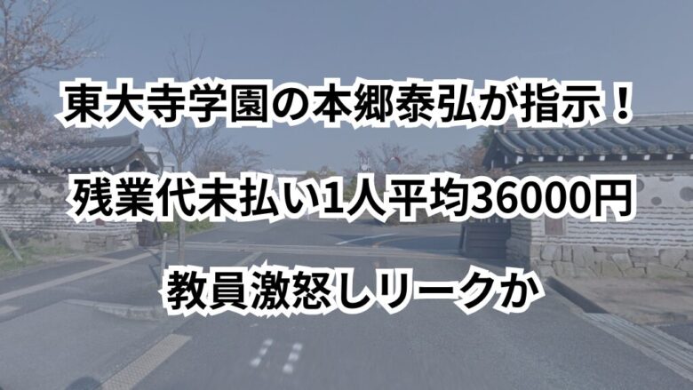 東大寺学園の本郷泰弘が指示!残業代未払い1人平均36000円教員激怒しリークか