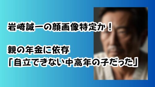 岩崎誠一の顔画像特定か！親の年金に依存「自立できない中高年の子だった」