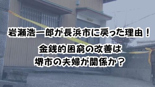 岩瀬浩一郎が長浜市に戻った理由！金銭的困窮の改善は堺市の夫婦が関係か