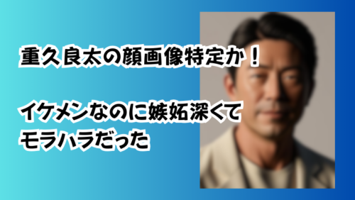 重久良太の顔画像特定か！イケメンなのに嫉妬深いモラハラだった