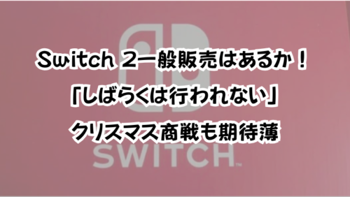Switch 2一般販売はあるか！「しばらくは行われない」クリスマス商戦も期待薄