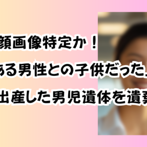 原田葵顔画像特定か！「妻子ある男性との子供だった」自宅で出産した男児遺体を遺棄