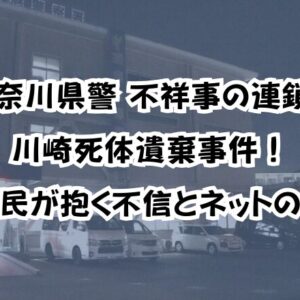 神奈川県警 不祥事の連鎖と川崎死体遺棄事件！市民が抱く不信とネットの声