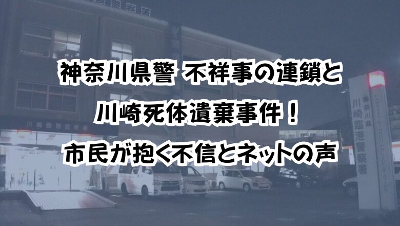 神奈川県警 不祥事の連鎖と川崎死体遺棄事件!市民が抱く不信とネットの声