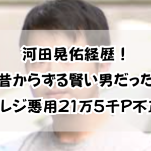河田晃佑経歴！「昔からずる賢い男だった」セルフレジ悪用21万5千P不正取得