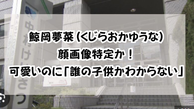 鯨岡夢菜(くじらおかゆうな)顔画像特定か!可愛いのに「誰の子供かわからない」