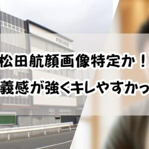 松田航顔画像特定か！イケメンなのに「正義感が強くキレやすかった」