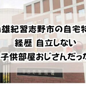 村山雄紀習志野市の自宅特定！経歴「自立しない子供部屋おじさんだった」