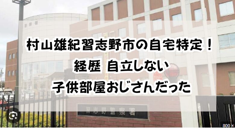 村山雄紀習志野市の自宅特定!経歴「自立しない子供部屋おじさんだった」