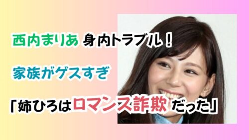 西内まりあ身内トラブル！家族がゲスすぎ「姉ひろはロマンス詐欺だった」