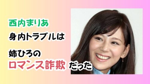 西内まりあの身内トラブルは姉ひろのロマンス詐欺だった