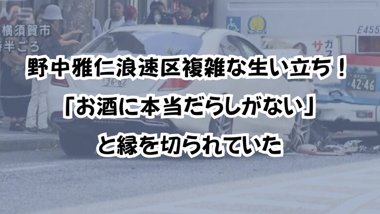 野中雅仁浪速区複雑な生い立ち!「お酒に本当だらしがない」縁を切られていた