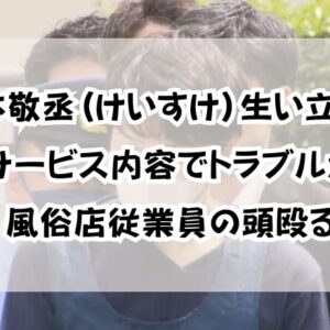 岡本敬丞(けいすけ)生い立ち！「サービス内容でトラブルか」風俗店従業員の頭殴る