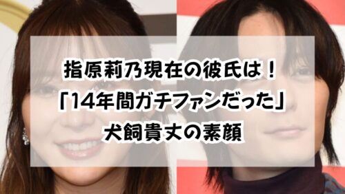 指原莉乃現在の彼氏は！「14年間ガチファンだった」犬飼貴丈の素顔