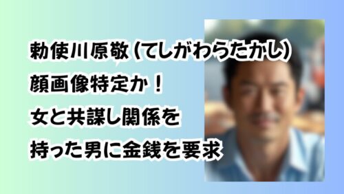勅使川原敬(てしがわらたかし)顔画像特定か！女と共謀し関係を持った男に金銭を要求