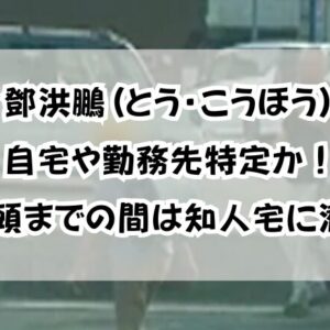 鄧洪鵬(とう・こうほう)自宅や勤務先特定か！出頭までの間は知人宅に潜伏