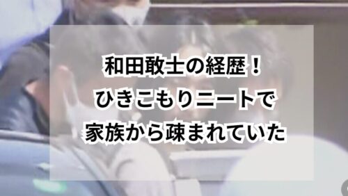和田敢士の経歴！ひきこもりニートで家族から疎まれていた