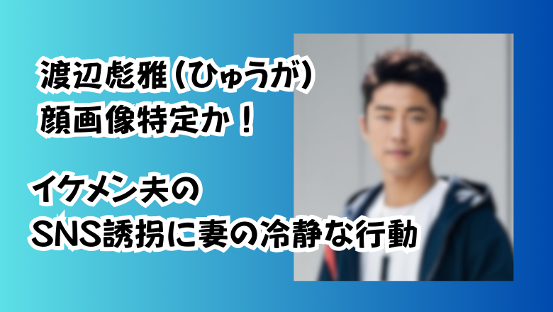 渡辺彪雅(ひゅうが)顔画像特定か!イケメン夫のSNS誘拐に妻の冷静な行動