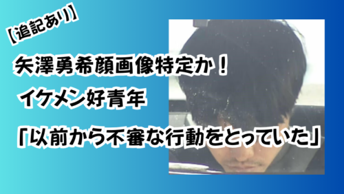 矢澤勇希顔画像特定か！イケメン好青年「以前から不審な行動をとっていた」