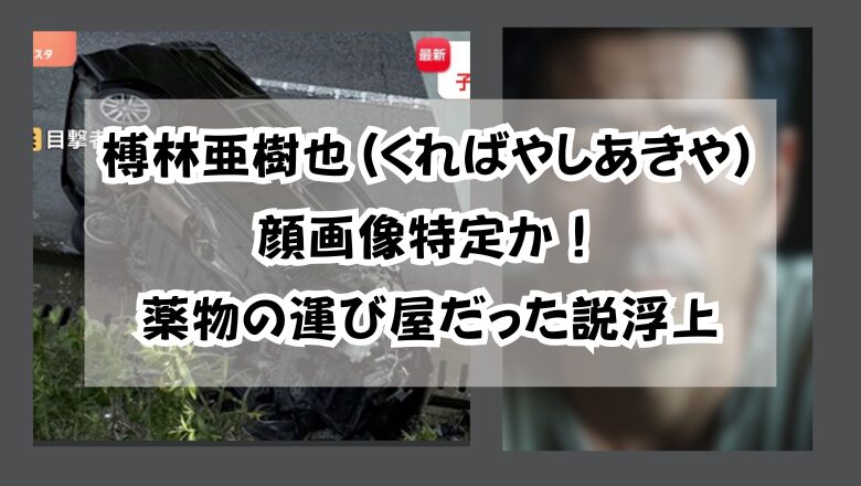 榑林亜樹也(くればやしあきや)顔画像特定か!薬物の運び屋だった説浮上