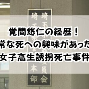 覚間悠仁の経歴！「異常な死への興味があった」　女子高生誘拐死亡事件