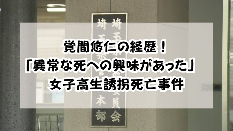 覚間悠仁の経歴!「異常な死への興味があった」 女子高生誘拐死亡事件