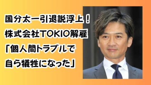 国分太一引退説浮上！株式会社TOKIO解雇「個人間トラブルで自ら犠牲になった」
