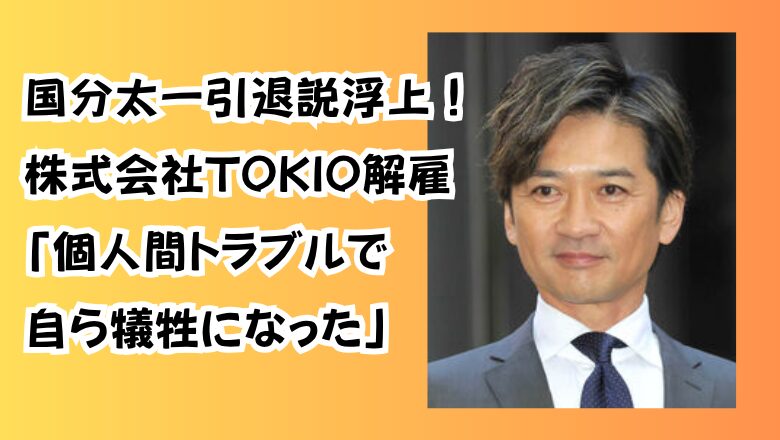 国分太一引退説浮上!株式会社TOKIO解雇「個人間トラブルで自ら犠牲になった」