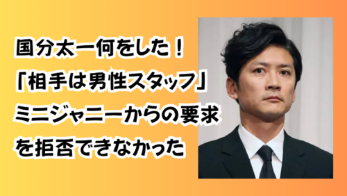 国分太一何をした！「相手は男性スタッフ」ミニジャニーからのセクハラを拒否できなかった