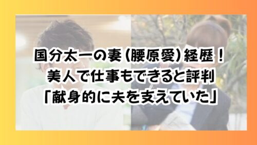 国分太一の妻(腰原愛)経歴!美人で仕事もできると評判「献身的に夫を支えていた」