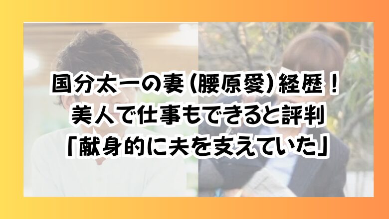 国分太一の妻(腰原愛)経歴!美人で仕事もできると評判「献身的に夫を支えていた」