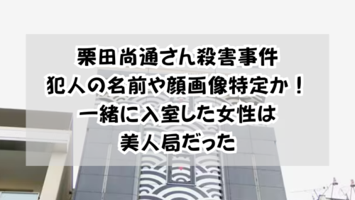 栗田尚通さん殺害事件犯人の名前や顔画像特定か！一緒に入室した女性は美人局だった