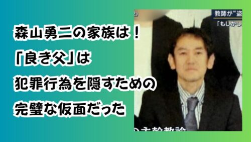 森山勇二の家族は！「良き父」は犯罪行為を隠すための完璧な仮面だった