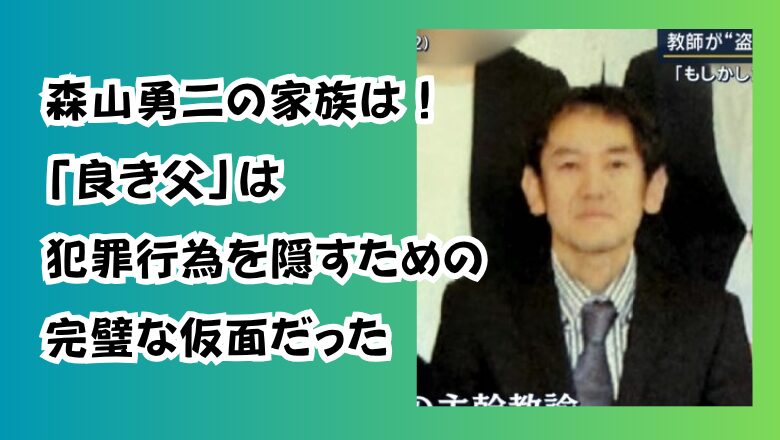 森山勇二の家族は!「良き父」は犯罪行為を隠すための完璧な仮面だった