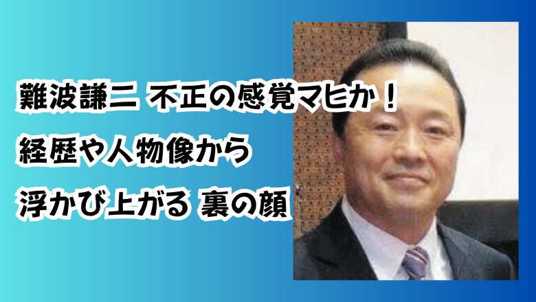 難波謙二不正の感覚マヒか！経歴や人物像から浮かび上がる裏の顔