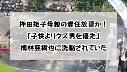 押田矩子母親の責任放棄か！「子供よりクズ男を優先」榑林亜樹也に洗脳されていた