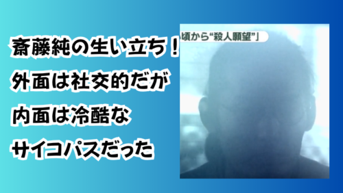 斎藤純の生い立ち！外面は社交的だが内面は冷酷なサイコパスだった