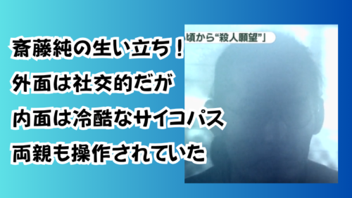 斎藤純の生い立ち！外面は社交的だが内面は冷酷なサイコパス両親も操作されていた