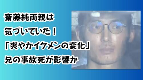 斎藤純両親は気づいていた！「爽やかイケメンの変化」兄の事故死が影響か