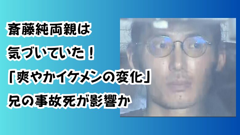 斎藤純両親は気づいていた!「爽やかイケメンの変化」兄の事故死が影響か