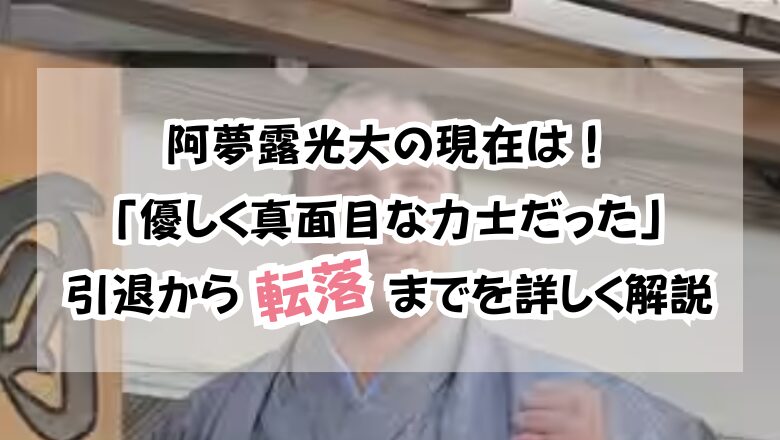 阿夢露光大の現在は!「優しく真面目な力士だった」引退から転落までを詳しく解説