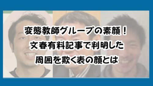 変態教師グループの素顔！文春有料記事で判明した周囲を欺く表の顔とは