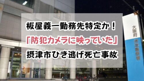 板屋義一勤務先特定か！「防犯カメラに映っていた」摂津市ひき逃げ死亡事故の真相