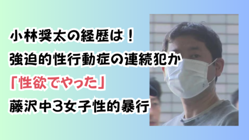 小林奨太の経歴は！強迫的性行動症の連続犯か「性欲でやった」藤沢中3女子性的暴行