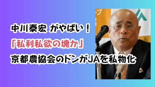 中川泰宏 がやばい！「私利私欲の塊か」京都農協会のドンがJAを私物化