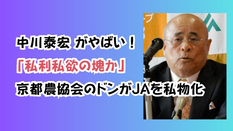 中川泰宏 がやばい!「私利私欲の塊か」京都農協会のドンがJAを私物化