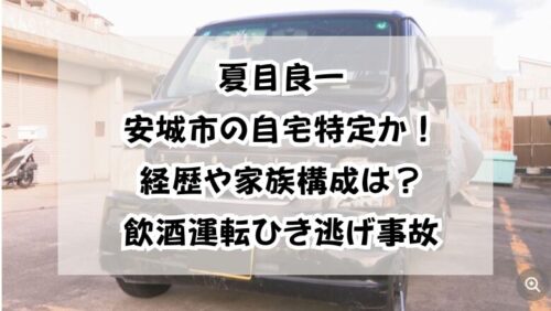 夏目良一安城市の自宅特定か！経歴や家族構成は？飲酒運転ひき逃げ事故