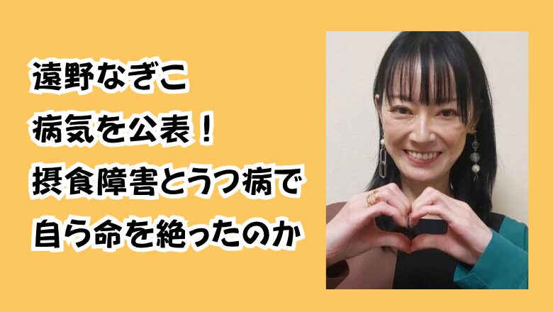 遠野なぎこ病気を公表!摂食障害とうつ病で自ら命を絶ったのか